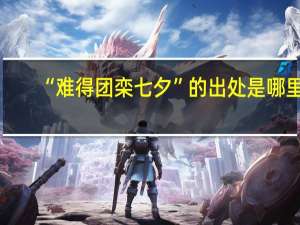 “难得团栾七夕”的出处是哪里