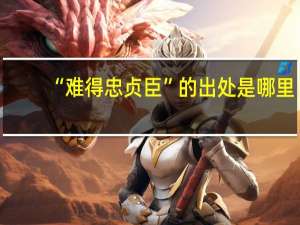 “难得忠贞臣”的出处是哪里