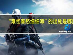 “难怪春愁细细添”的出处是哪里