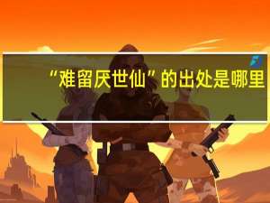 “难留厌世仙”的出处是哪里