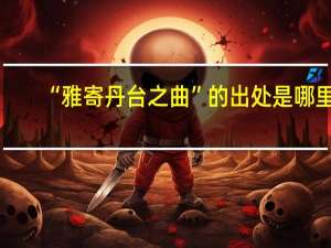 “雅寄丹台之曲”的出处是哪里