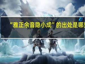 “雅正余音隐小成”的出处是哪里