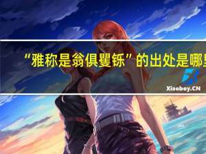 “雅称是翁俱矍铄”的出处是哪里