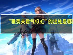 “雅羡夫君气似虹”的出处是哪里