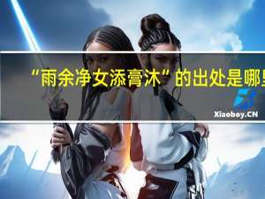 “雨余净女添膏沐”的出处是哪里