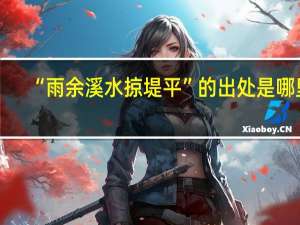 “雨余溪水掠堤平”的出处是哪里