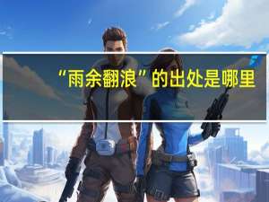 “雨余翻浪”的出处是哪里