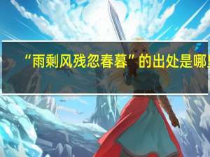 “雨剩风残忽春暮”的出处是哪里