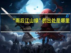 “雨后江山绿”的出处是哪里