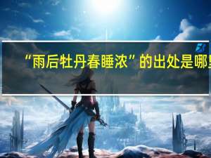 “雨后牡丹春睡浓”的出处是哪里