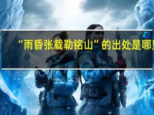 “雨昏张载勒铭山”的出处是哪里