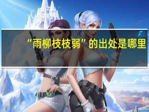 “雨柳枝枝弱”的出处是哪里
