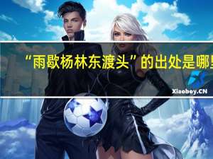 “雨歇杨林东渡头”的出处是哪里