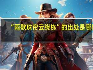 “雨歇珠帘云绕栋”的出处是哪里