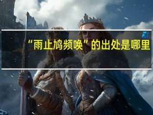 “雨止鸠频唤”的出处是哪里