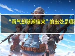 “雨气却随潮信来”的出处是哪里