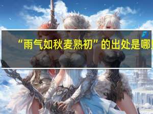 “雨气如秋麦熟初”的出处是哪里