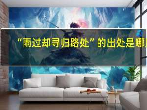 “雨过却寻归路处”的出处是哪里