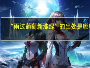 “雨过蒲萄新涨绿”的出处是哪里