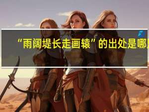 “雨阔堤长走画辕”的出处是哪里