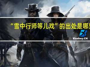 “雪中行师等儿戏”的出处是哪里