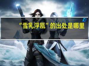 “雪乳浮瓯”的出处是哪里