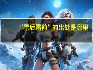 “雪后霜前”的出处是哪里