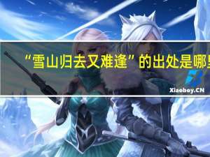 “雪山归去又难逢”的出处是哪里