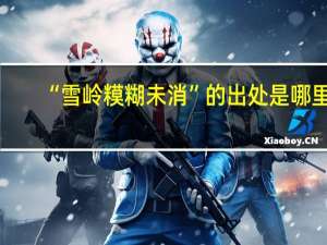 “雪岭糢糊未消”的出处是哪里