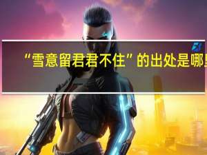 “雪意留君君不住”的出处是哪里