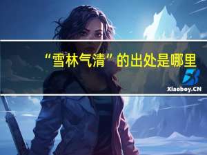 “雪林气清”的出处是哪里