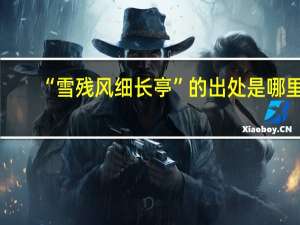 “雪残风细长亭”的出处是哪里