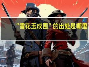 “雪花玉成围”的出处是哪里