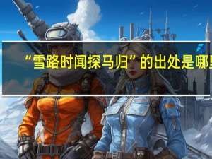 “雪路时闻探马归”的出处是哪里