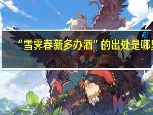 “雪霁春新多办酒”的出处是哪里