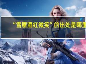 “雪靥酒红微笑”的出处是哪里