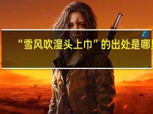 “雪风吹湿头上巾”的出处是哪里