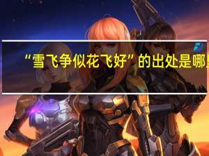 “雪飞争似花飞好”的出处是哪里