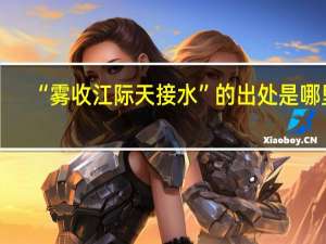 “雾收江际天接水”的出处是哪里
