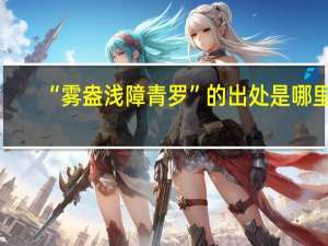 “雾盎浅障青罗”的出处是哪里