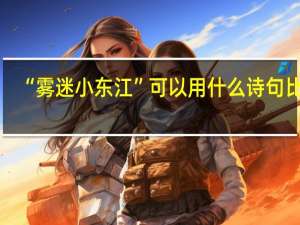 “雾迷小东江”可以用什么诗句比喻