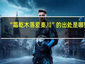 “霜乾木落爱秦川”的出处是哪里