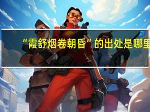 “霞舒烟卷朝昏”的出处是哪里
