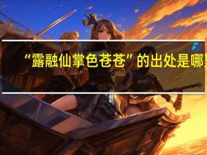 “露融仙掌色苍苍”的出处是哪里