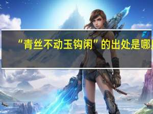 “青丝不动玉钩闲”的出处是哪里