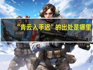 “青云入手迟”的出处是哪里