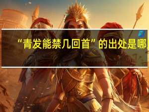 “青发能禁几回首”的出处是哪里