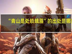 “青山是处锁蛾眉”的出处是哪里