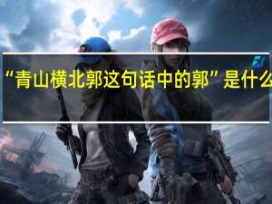 “青山横北郭这句话中的郭”是什么意思