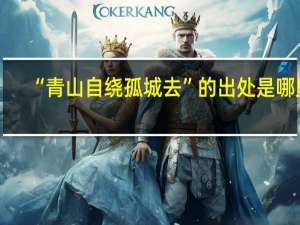 “青山自绕孤城去”的出处是哪里